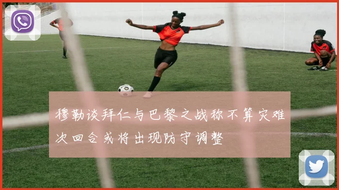 穆勒谈拜仁与巴黎之战称不算灾难次回合或将出现防守调整